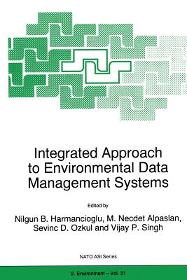 Integrated Approach to Environmental Data Management Systems - Harmanciogammalu, Nilgun B (Editor), and Alpaslan, M N (Editor), and Ozkul, S D (Editor)