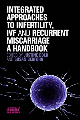 Integrated Approaches to Infertility, IVF and Recurrent Miscarriage: A Handbook - Bedford, Susan (Editor), and Bold, Justine (Editor), and Kovacs, Gab (Foreword by)