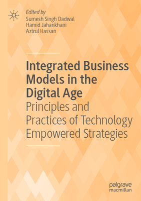 Integrated Business Models in the Digital Age: Principles and Practices of Technology Empowered Strategies - Singh Dadwal, Sumesh (Editor), and Jahankhani, Hamid (Editor), and Hassan, Azizul (Editor)