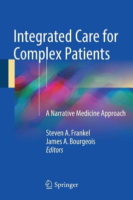 Integrated Care for Complex Patients: A Narrative Medicine Approach - Frankel, Steven A, M.D. (Editor), and Bourgeois, James A, Professor, M.D. (Editor)