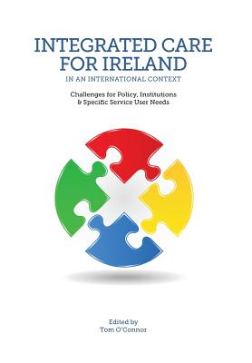 Integrated Care in Ireland in an International Context: Challenges for Policy, Institutions and Specific Service User Needs - O'Connor, Tom