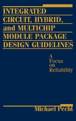 Integrated Circuit, Hybrid, and Multichip Module Package Design Guidelines: A Focus on Reliability - Pecht, Michael