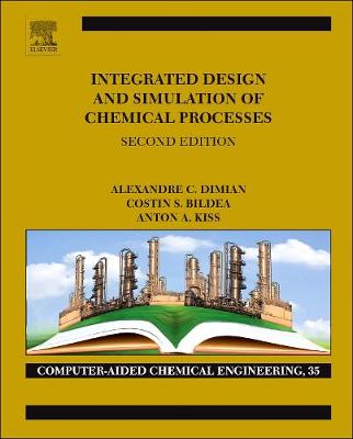 Integrated Design and Simulation of Chemical Processes - Dimian, Alexandre C., and Bildea, Costin Sorin, and Kiss, Anton A.