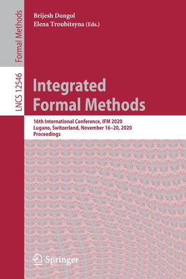Integrated Formal Methods: 16th International Conference, Ifm 2020, Lugano, Switzerland, November 16-20, 2020, Proceedings - Dongol, Brijesh (Editor), and Troubitsyna, Elena (Editor)