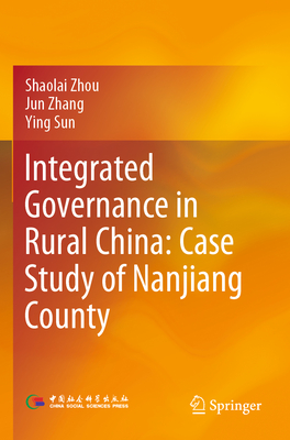 Integrated Governance in Rural China: Case Study of Nanjiang County - Zhou, Shaolai, and Zhang, Jun, and Sun, Ying