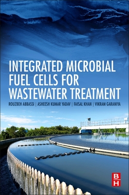 Integrated Microbial Fuel Cells for Wastewater Treatment - Abbassi, Rouzbeh, and Yadav, Asheesh Kumar, and Khan, Faisal