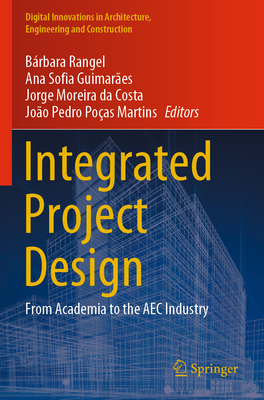 Integrated Project Design: From Academia to the AEC Industry - Rangel, Brbara (Editor), and Guimares, Ana Sofia (Editor), and Moreira da Costa, Jorge (Editor)