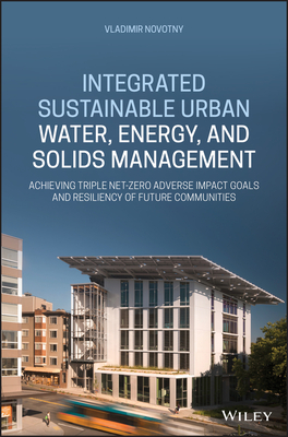 Integrated Sustainable Urban Water, Energy, and Solids Management: Achieving Triple Net-Zero Adverse Impact Goals and Resiliency of Future Communities - Novotny, Vladimir