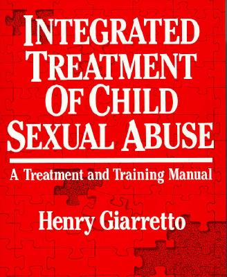 Integrated Treatment of Child Sexual Abuse: A Treatment and Training Manual - Giaretto, Henry, and Giarretto, Henry