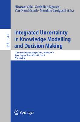 Integrated Uncertainty in Knowledge Modelling and Decision Making: 7th International Symposium, IUKM 2019, Nara, Japan, March 27-29, 2019, Proceedings - Seki, Hirosato (Editor), and Nguyen, Canh Hao (Editor), and Huynh, Van-Nam (Editor)