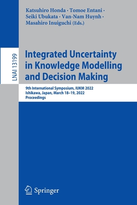 Integrated Uncertainty in Knowledge Modelling and Decision Making: 9th International Symposium, IUKM 2022, Ishikawa, Japan, March 18-19, 2022, Proceedings - Honda, Katsuhiro (Editor), and Entani, Tomoe (Editor), and Ubukata, Seiki (Editor)