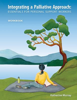 Integrating a Palliative Approach: Essentials for Personal Support Workers - Workbook - Murray, Katherine, and Weber, Sarah (Editor)