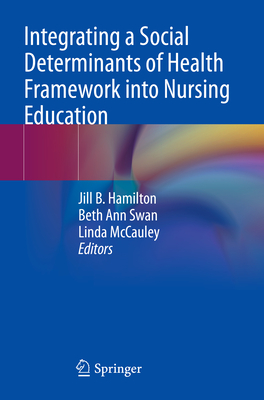 Integrating a Social Determinants of Health Framework into Nursing Education - Hamilton, Jill B. (Editor), and Swan, Beth Ann (Editor), and McCauley, Linda (Editor)