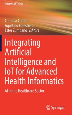 Integrating Artificial Intelligence and IoT for Advanced Health Informatics: AI in the Healthcare Sector - Comito, Carmela (Editor), and Forestiero, Agostino (Editor), and Zumpano, Ester (Editor)