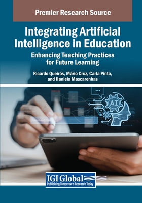 Integrating Artificial Intelligence in Education: Enhancing Teaching Practices for Future Learning - Queirs, Ricardo (Editor), and Cruz, Mrio (Editor), and Mascarenhas, Daniela (Editor)
