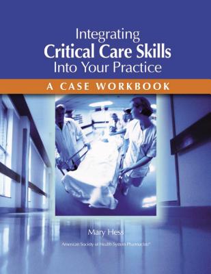 Integrating Critical Care Skills Into Your Practice: A Case Workbook - Hess, Mary, Dr., Pharm, Fashp