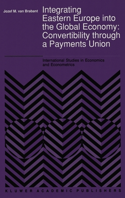 Integrating Eastern Europe Into the Global Economy:: Convertibility Through a Payments Union - Brabant, Jozef M Van, and Van Brabant, Jozef M