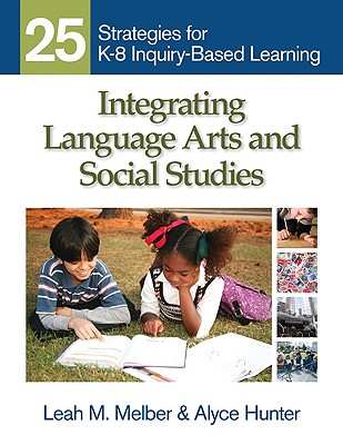 Integrating Language Arts and Social Studies: 25 Strategies for K-8 Inquiry-Based Learning - Melber, Leah M, and Hunter, Alyce A