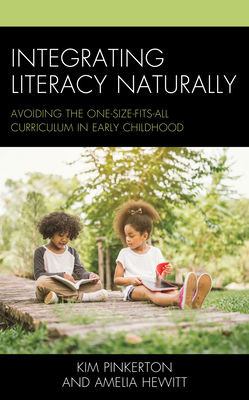 Integrating Literacy Naturally: Avoiding the One-Size-Fits-All Curriculum in Early Childhood - Pinkerton, Kim, and Hewitt, Amelia