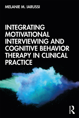 Integrating Motivational Interviewing and Cognitive Behavior Therapy in Clinical Practice - Iarussi, Melanie M.