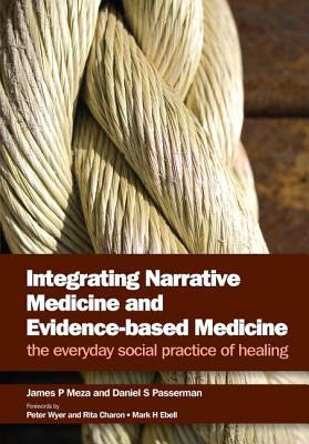 Integrating Narrative Medicine and Evidence-Based Medicine: The Everyday Social Practice of Healing - Meza, James P, and Passerman, Daniel S