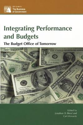 Integrating Performance and Budgets: The Budget Office of Tomorrow - Breul, Jonathan D (Editor), and Moravitz, Carl (Editor), and Joyce, Philip G (Contributions by)