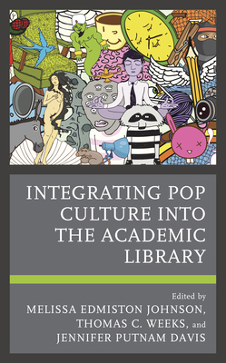 Integrating Pop Culture into the Academic Library - Johnson, Melissa Edmiston (Editor), and Weeks, Thomas C (Editor), and Putnam Davis, Jennifer (Editor)