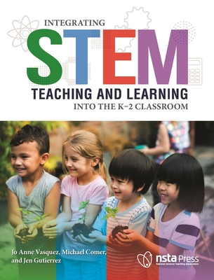 Integrating STEM Teaching and Learning Into the K-2 Classroom - Vasquez, Jo Anne, and Comer, Michael, and Gutierrez, Jen