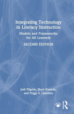 Integrating Technology in Literacy Instruction: Models and Frameworks for All Learners - Pilgrim, Jodi, and Vasinda, Sheri, and Lisenbee, Peggy S