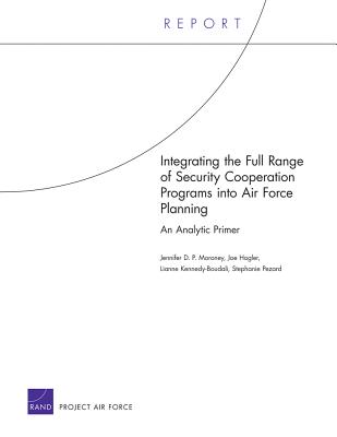 Integrating the Full Range of Security Cooperation Programs Into Air Force Planning: An Analytic Primer - Moroney, Jennifer D P, and Hogler, Joe, and Pezard, Stephanie