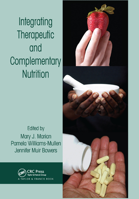 Integrating Therapeutic and Complementary Nutrition - Marian, Mary J. (Editor), and Williams-Mullen, Pamela (Editor), and Bowers, Jennifer Muir (Editor)