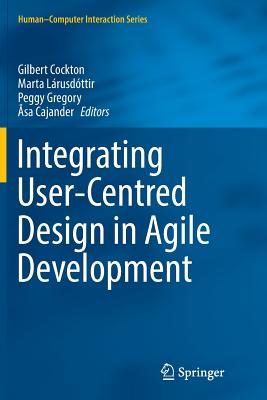 Integrating User-Centred Design in Agile Development - Cockton, Gilbert (Editor), and Lrusdttir, Marta (Editor), and Gregory, Peggy (Editor)