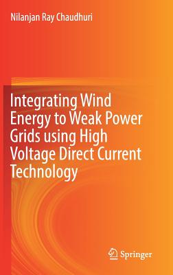 Integrating Wind Energy to Weak Power Grids using High Voltage Direct Current Technology - Chaudhuri, Nilanjan Ray