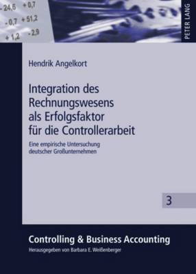 Integration Des Rechnungswesens ALS Erfolgsfaktor Fuer Die Controllerarbeit: Eine Empirische Untersuchung Deutscher Gro?unternehmen - Wei?enberger, Barbara E (Editor), and Angelkort, Hendrik