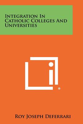 Integration In Catholic Colleges And Universities - Deferrari, Roy Joseph (Editor)