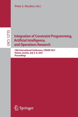Integration of Constraint Programming, Artificial Intelligence, and Operations Research: 18th International Conference, Cpaior 2021, Vienna, Austria, July 5-8, 2021, Proceedings - Stuckey, Peter J (Editor)
