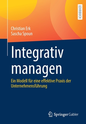 Integrativ Managen: Ein Modell F?r Eine Effektive Praxis Der Unternehmensf?hrung - Erk, Christian, and Spoun, Sascha