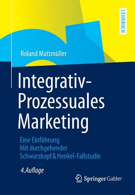 Integrativ-Prozessuales Marketing: Eine Einfuhrung Mit Durchgehender Schwarzkopf&henkel-Fallstudie - Mattm?ller, Roland