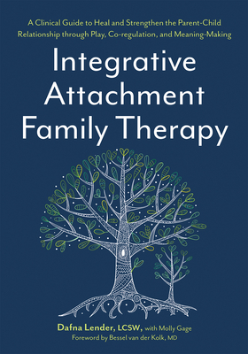 Integrative Attachment Family Therapy: A Clinical Guide to Heal and Strengthen the Parent-Child Relationship - Lender, Dafna, and Van Der Kolk, Bessel (Foreword by)