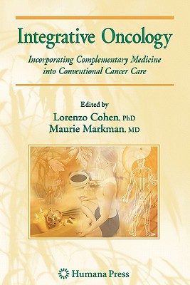 Integrative Oncology: Incorporating Complementary Medicine into Conventional Cancer Care - Markman, Maurie, M.D. (Editor), and Cohen, Lorenzo (Editor)