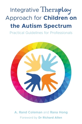 Integrative Theraplay Approach for Children on the Autism Spectrum: Practical Guidelines for Professionals - Coleman, A. Rand, and Hong, Rana, and Allen, Richard (Foreword by)