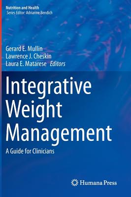 Integrative Weight Management: A Guide for Clinicians - Mullin, Gerard E, MD (Editor), and Cheskin, Lawrence J, Dr., M.D. (Editor), and Matarese, Laura E (Editor)