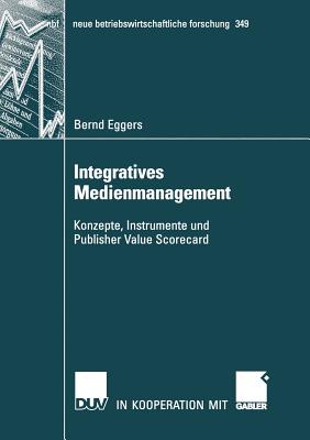 Integratives Medienmanagement: Konzepte, Instrumente Und Publisher Value Scorecard - Eggers, Bernd, and Steinle, Prof Dr Claus (Foreword by)