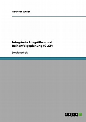 Integrierte Losgren- und Reihenfolgeplanung (GLSP) - Weber, Christoph