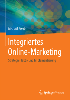 Integriertes Online-Marketing: Strategie, Taktik Und Implementierung - Jacob, Michael