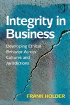 Integrity in Business: Developing Ethical Behavior Across Cultures and Jurisdictions - Holder, Frank