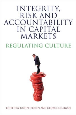 Integrity, Risk and Accountability in Capital Markets: Regulating Culture - O'Brien, Justin (Editor), and Gilligan, George (Editor)