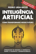 Intelig?ncia Artificial: Como transformarß nosso futuro: Aprendizado de mßquina. IA generativa. Rob?s. IA qu?ntica. Superintelig?ncia