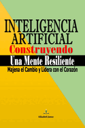 Inteligencia Artificial; Construyendo Una Mente Resiliente: El Pensamiento Correcto Ante los Desafios en la Era de la Inteligencia Artificial