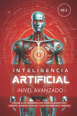 Inteligencia Artificial - Nivel Avanzado (Volumen 3): Explora IA de vanguardia con Modelos Generativos, Transfer Learning avanzado y Deep Reinforcement Learning - Press, Ia Learning